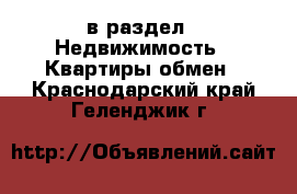  в раздел : Недвижимость » Квартиры обмен . Краснодарский край,Геленджик г.